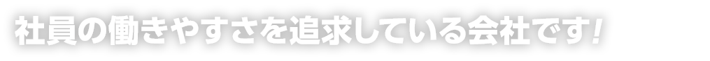 社員の働きやすさを追求している会社です！