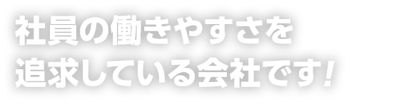 社員の働きやすさを追求している会社です！